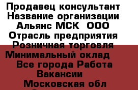 Продавец-консультант › Название организации ­ Альянс-МСК, ООО › Отрасль предприятия ­ Розничная торговля › Минимальный оклад ­ 1 - Все города Работа » Вакансии   . Московская обл.,Звенигород г.